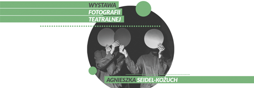 Wystawa fotografii teatralnej Agnieszki Seidel-Kożuch